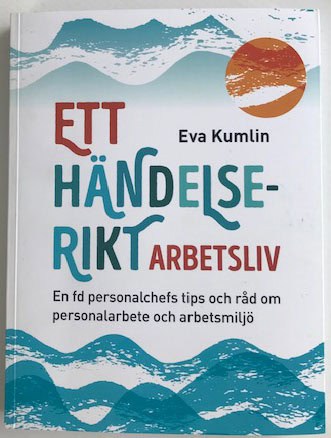 Eva Kumlin : Ett händelserikt arbetsliv : en fd personalchefs tips och råd om personalarbete och arbetsmiljö
