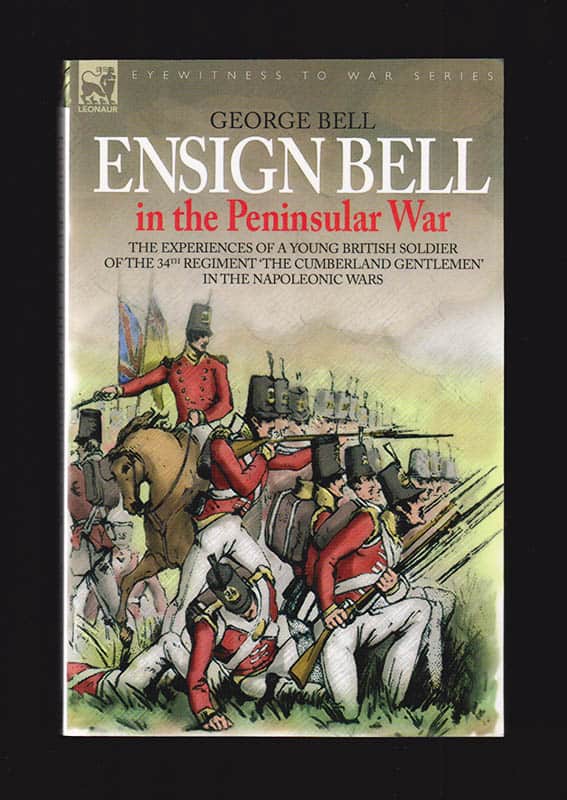 [Eyewitness to War series ; Napoleon]. Bell, George : Ensign Bell in the Peninsular War. The Experiences of a Young British Soldier of the 34th Regiment 'The Cumberland Gentlemen' in the Napoleonic Wars
