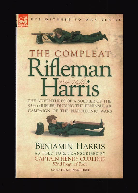 [Eyewitness to War series ; Napoleon]. Benjamin Harris ; Captain Henry Curling : The Compleat Rifleman Harris. The Adventures of a Soldier of the 95th (Rifles) During the Peninsular Campaign of the Napoleonic Wars