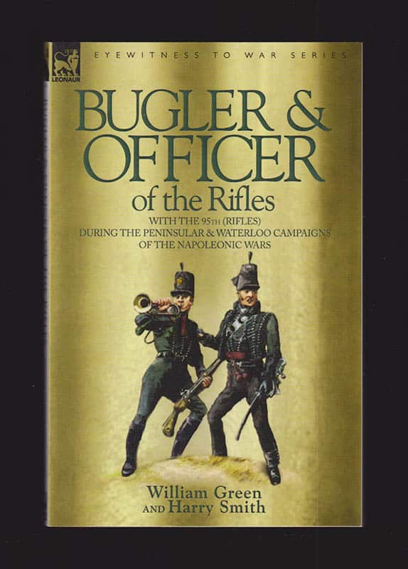 [Eyewitness to War series ; Napoleon]. Green, William ; Smith, Harry : Bugler & Officer of the Rifles-With the 95th Rifles During the Peninsular & Waterloo Campaigns of the Napoleonic Wars