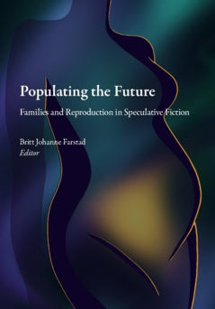 Farstad, Britt Johanne ; Bonnevier, Jenny ; Ylönen, Jani ; Nilson, Maria ; Grimbeek, Marinette ; Lantz, Sandra ; Pinkham, Kevin ; Tornborg, Emma ; Wanberg, Nicholas : Populating the future : families and reproduction in speculative fiction