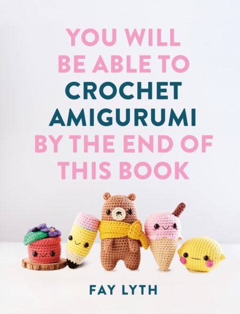 Lyth, Fay | YOU WILL BE ABLE TO CROCHET AMIGURUMI BY THE END OF THIS BOOK