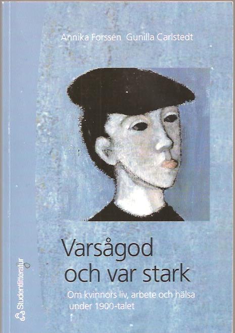 Forssén, Annika ; Carlstedt, Gunilla. : Varsågod och var stark - Om kvinnors liv, arbete och hälsa under 1900-talet.