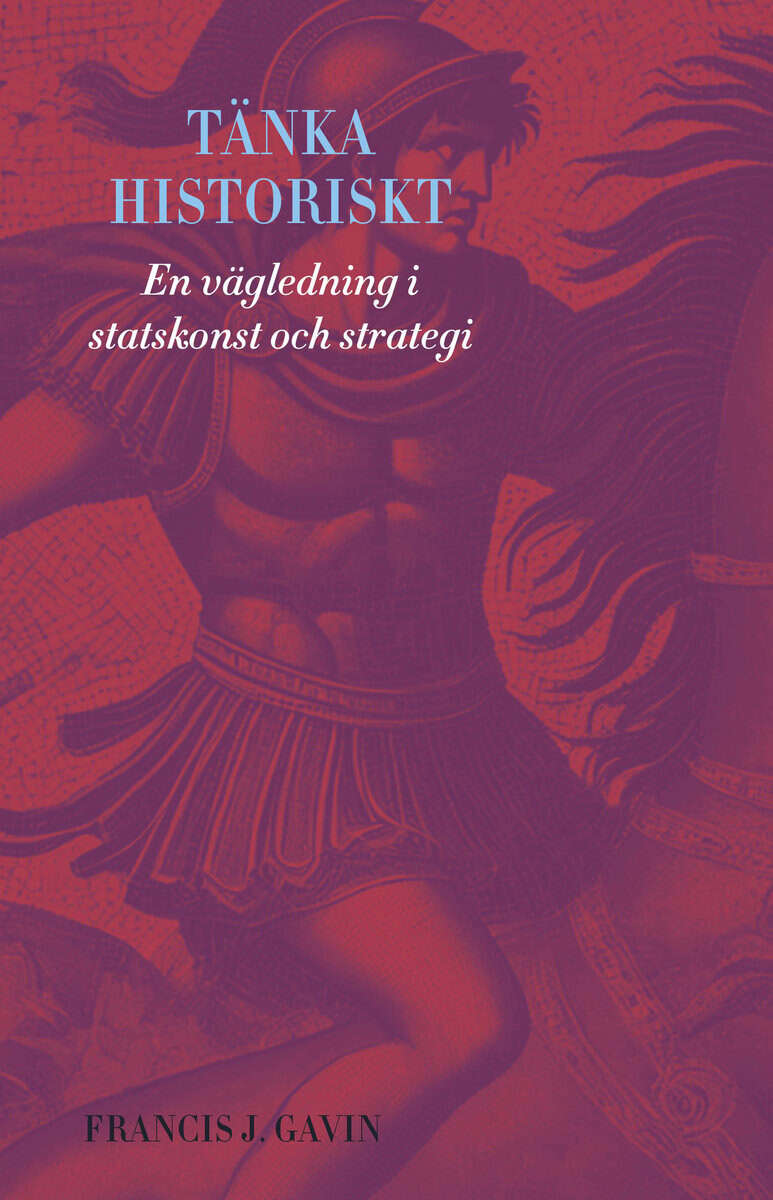 Francis J. Gavin : Tänka historiskt : en vägledning i statskonst och strategi