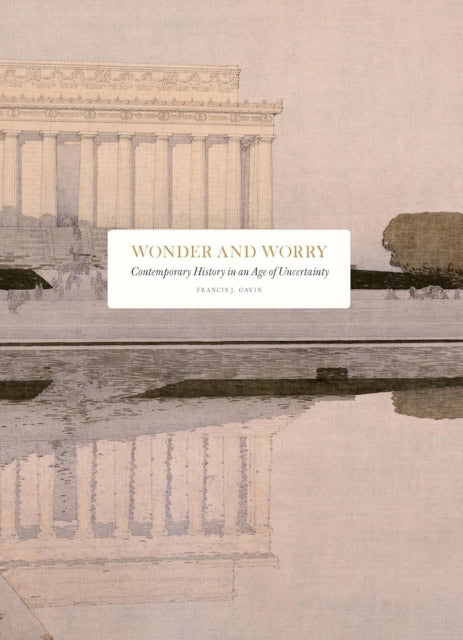 Francis J. Gavin : Wonder and Worry : contemporary history in an age of uncertainty