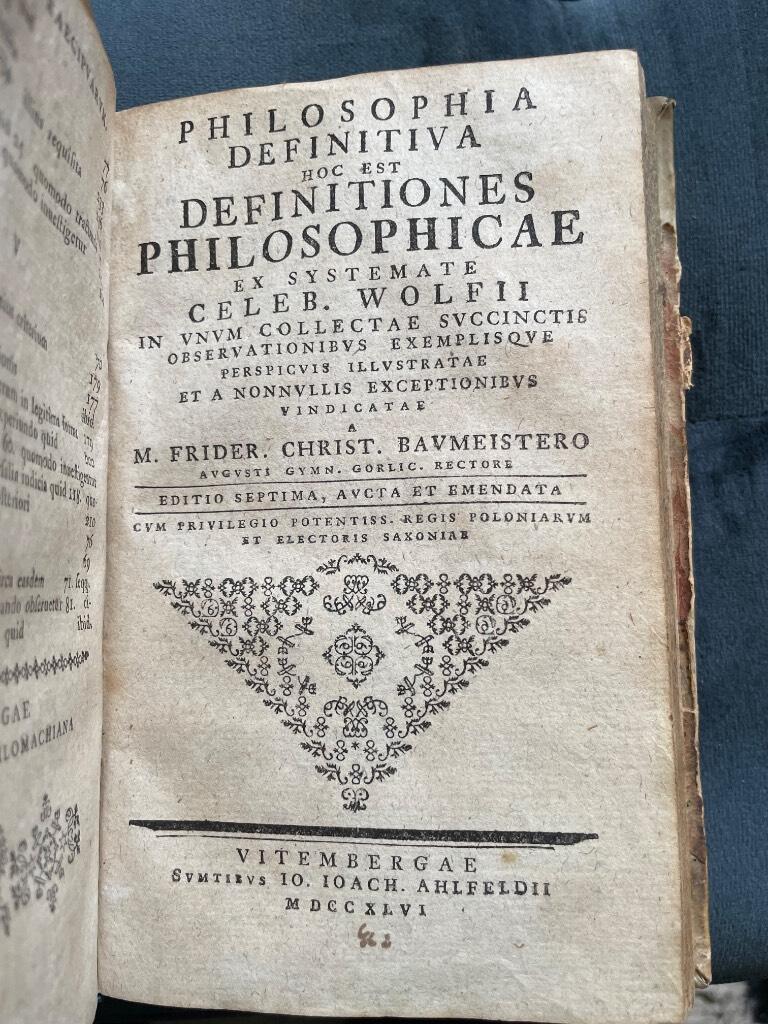 FR.CHR., BAUMEISTER : Institutiones Philosophiae Rationalis Methodo Wolfii Conscriptae / Philosophia definitiva, hoc est definitiones philosophicae. ex systemate celeb. Wolfii in unum collectae, succinctis observationibus exemplisque perspicuis illustratae et a nonnullis exceptionibus vindicatae. Editio septima, aucta et emendata.