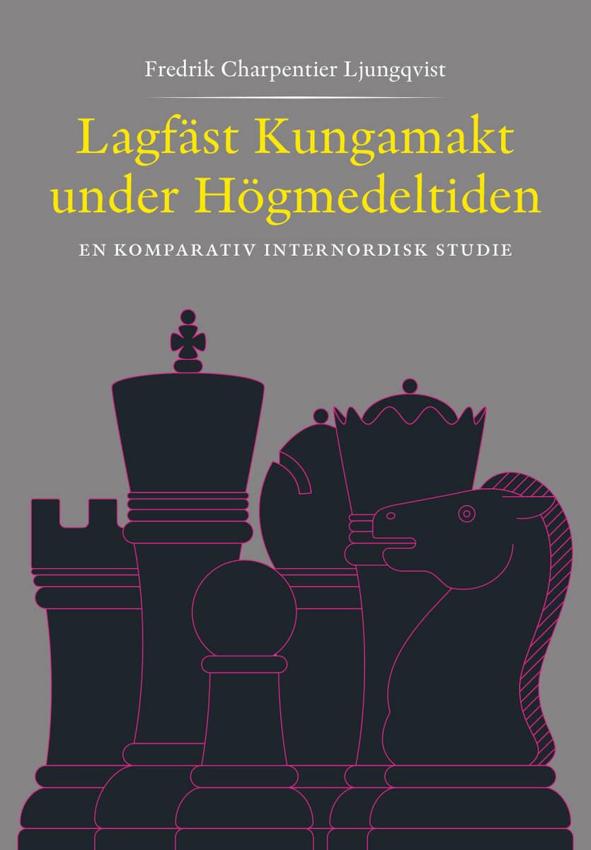Fredrik Charpentier Ljungqvist : Lagfäst Kungamakt under Högmedeltiden – En komparativ internnordisk studie