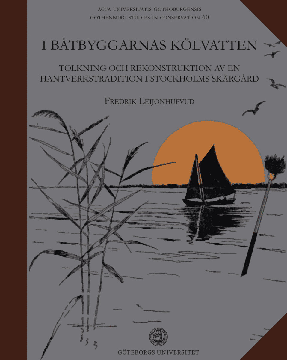 Fredrik Leijonhufvud : I båtbyggarnas kölvatten: Tolkning och rekonstruktion av en hantverkstradition i Stockholms Skärgård