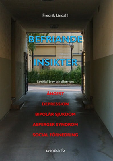 Fredrik Lindahl : Befriande insikter : i artiklar, brev och dikter om ångest, depression, bipolär sjukdom, Asperger syndrom, social förnedring