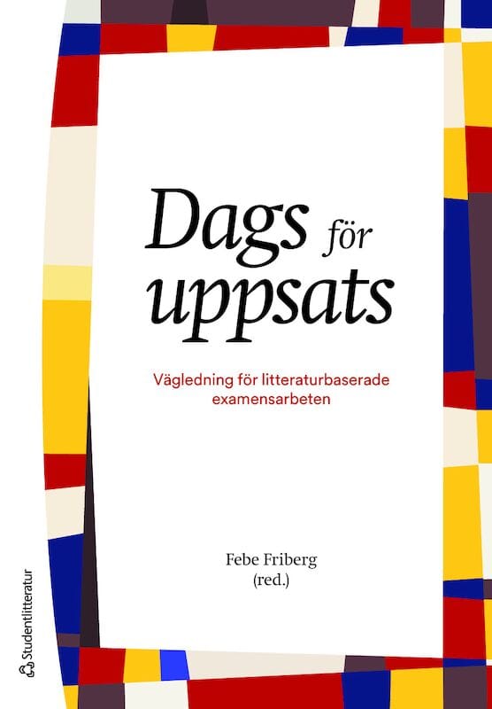 Friberg, Febe ; Dahlborg, Elisabeth ; Segesten, Kerstin ; Östlundh, Linda : Dags för uppsats : vägledning för litteraturbaserade examensarbeten