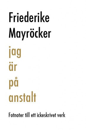 Friederike Mayröcker : Jag är på anstalt : fotnoter till ett ickeskrivet verk