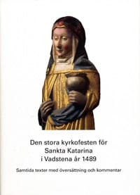 Fritz, Birgitta ; Elfving, Lars : Den stora kyrkofesten för Sankta Katarina i Vadstena år 1489 : samtida texter med översättning och kommentar
