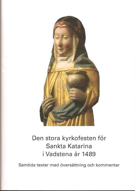 Fritz, Birgitta ; Elfving, Lars [red] : Den stora kyrkofesten för Sankta Katarina i Vadstena år 1489 - Samtida texter med översättning och kommentar