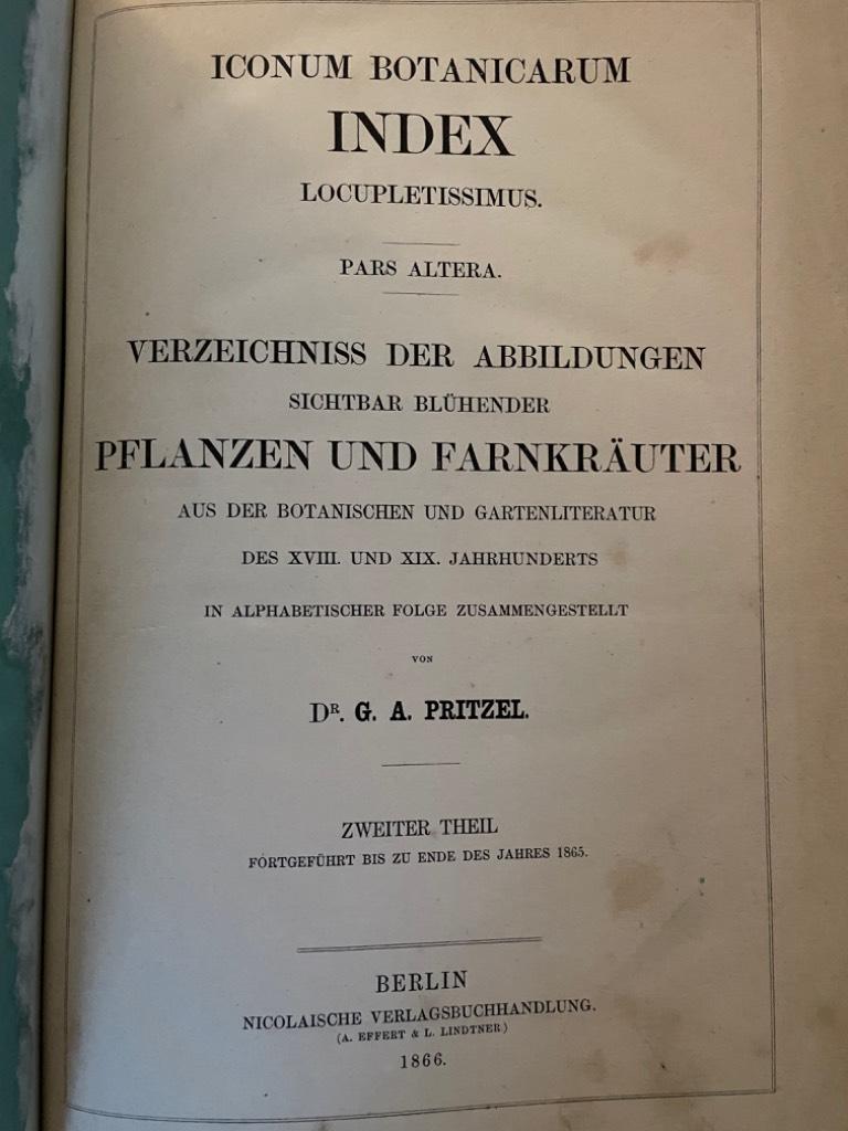 G. A. Pritzel : Iconum Botanicarum Locupletissimus. Pars Prima et Pars Altera. Verzeichniss der Abbildungen Sichtbar Bluhender Pflanzen und Farnkrauter aus der Botanischen un Gartenliteratur des XVII und XIX Jahrhunderts in Alphabetischer Folge Zusammengestellt