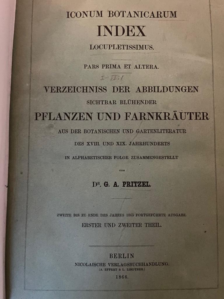 G. A. Pritzel : Iconum Botanicarum Locupletissimus. Pars Prima et Pars Altera. Verzeichniss der Abbildungen Sichtbar Bluhender Pflanzen und Farnkrauter aus der Botanischen un Gartenliteratur des XVII und XIX Jahrhunderts in Alphabetischer Folge Zusammengestellt