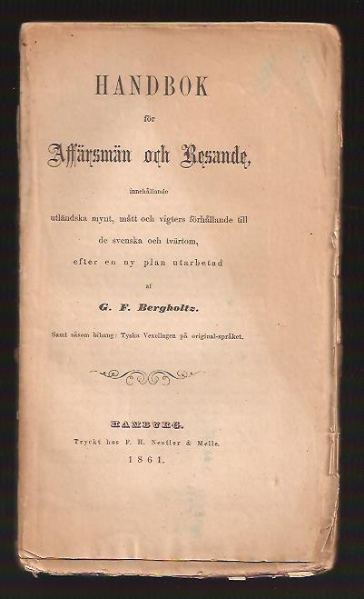 G. F Bergholtz : Handbok för affärsmän och resande, innehållande utländska mynt, mått och vigters förhållande till de svenska och tvärtom, efter en ny plan utarbetad