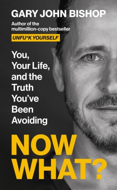 Gary John Bishop : Now What? You, your life and the truth you've been avoiding
