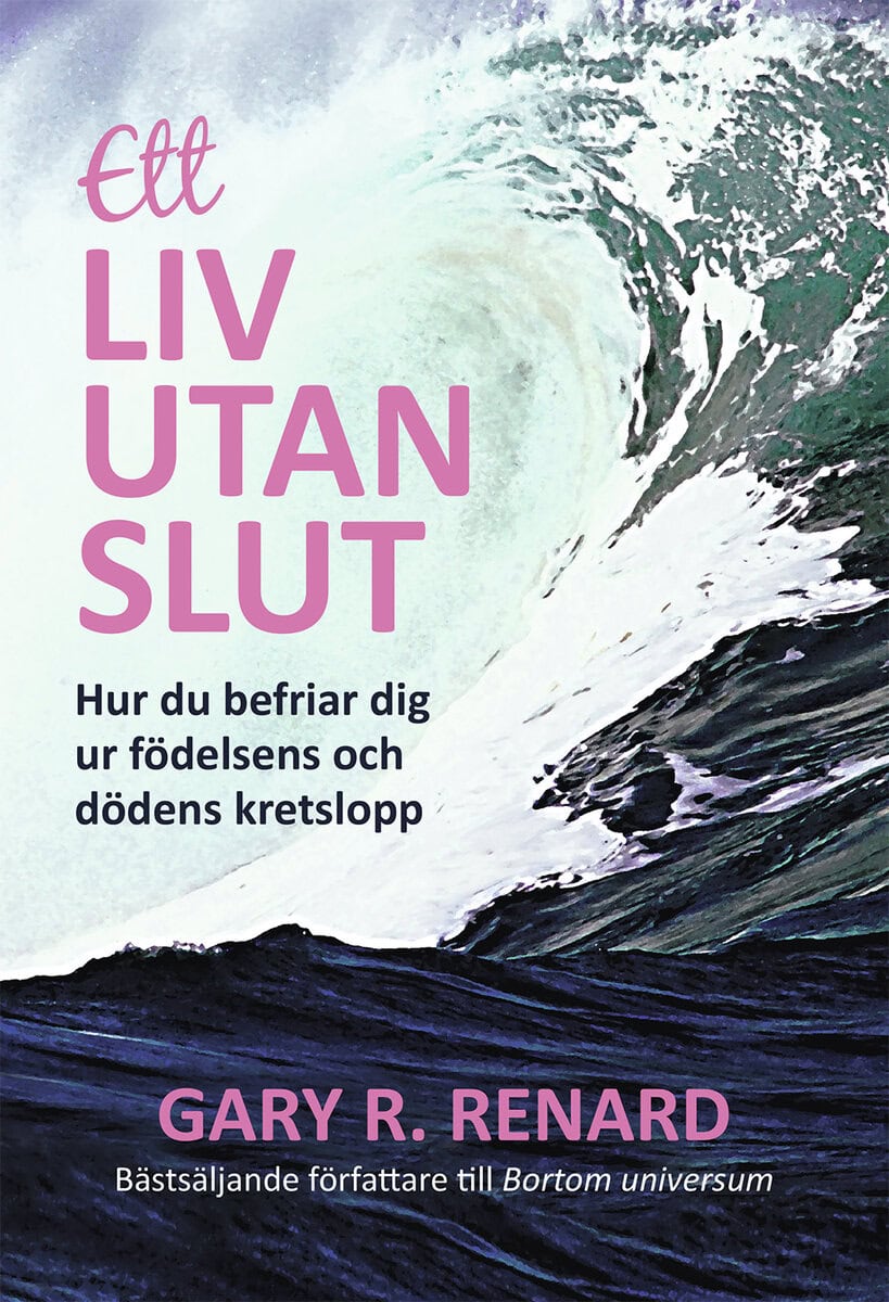 Gary Renard : Ett liv utan slut : hur du befriar dig ur födelsens och dödens kretslopp