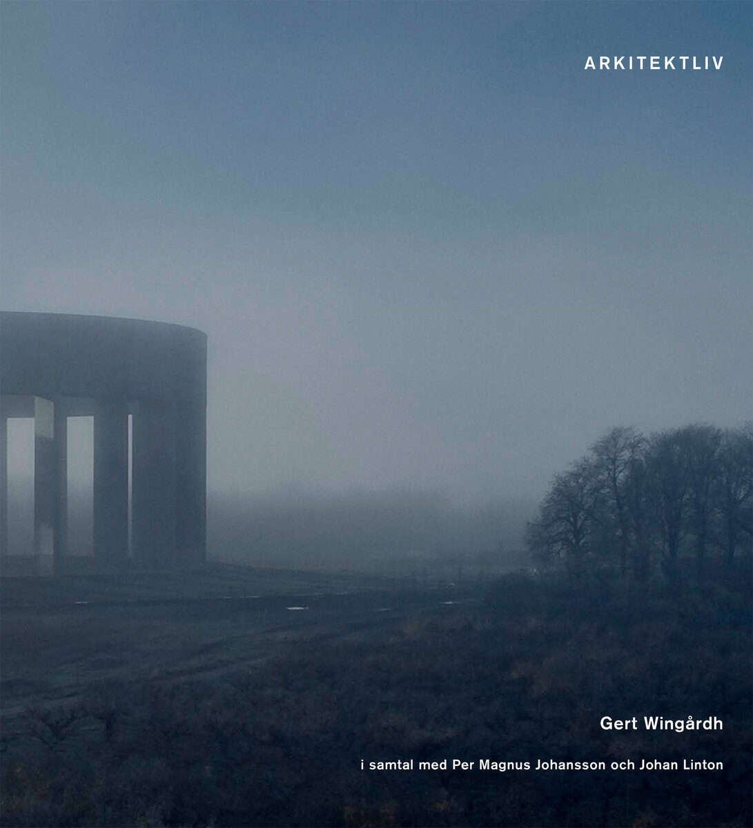 Wingårdh, Gert ; Johansson, Per Magnus ; Linton, Johan : Arkitektliv : Gert Wingård i samtal med Per Magnus Johansson och Johan Linton