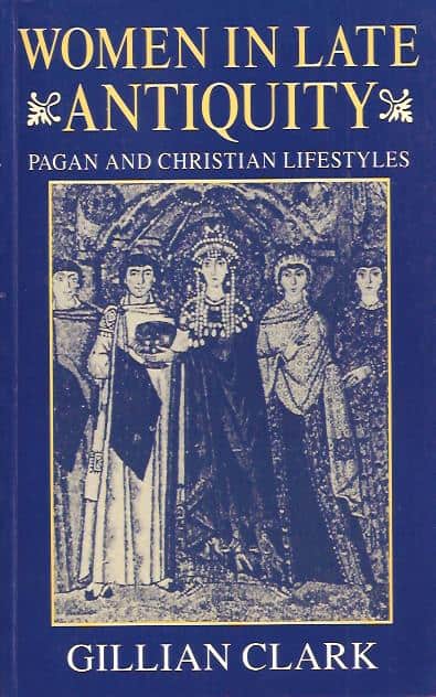 Gillian Clark : Women in late antiguity - Pagan and christian lifestyle