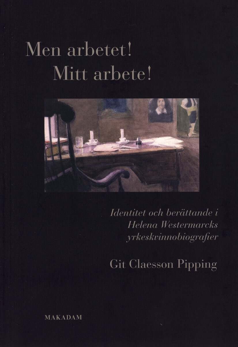 Git Claesson Pipping : Men arbetet! Mitt arbete! : identitet och berättande i Helena Westermarcks yrkeskvinnobiografier