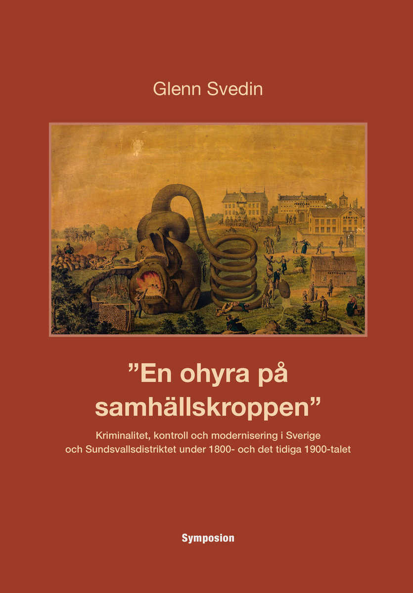 Glenn Svedin : En ohyra på samhällskroppen : kriminalitet, kontroll och modernisering i Sverige och Sundsvallsdistriktet under 1800- och det tidiga 1900-talet