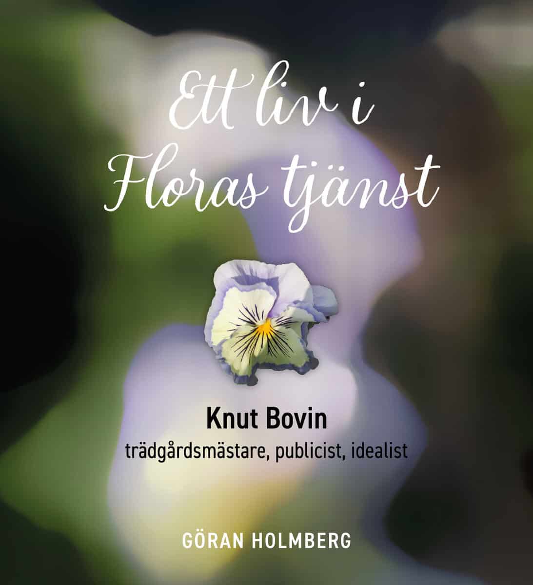 Göran Holmberg : Ett liv i Floras tjänst : Knut Bovin - trädgårdsmästare, publicist, idealist