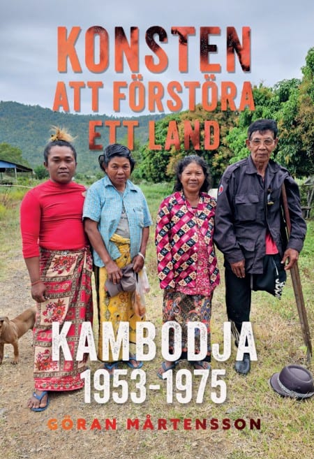 Göran Mårtensson : Konsten att förstöra ett land. Kambodja 1953-1975