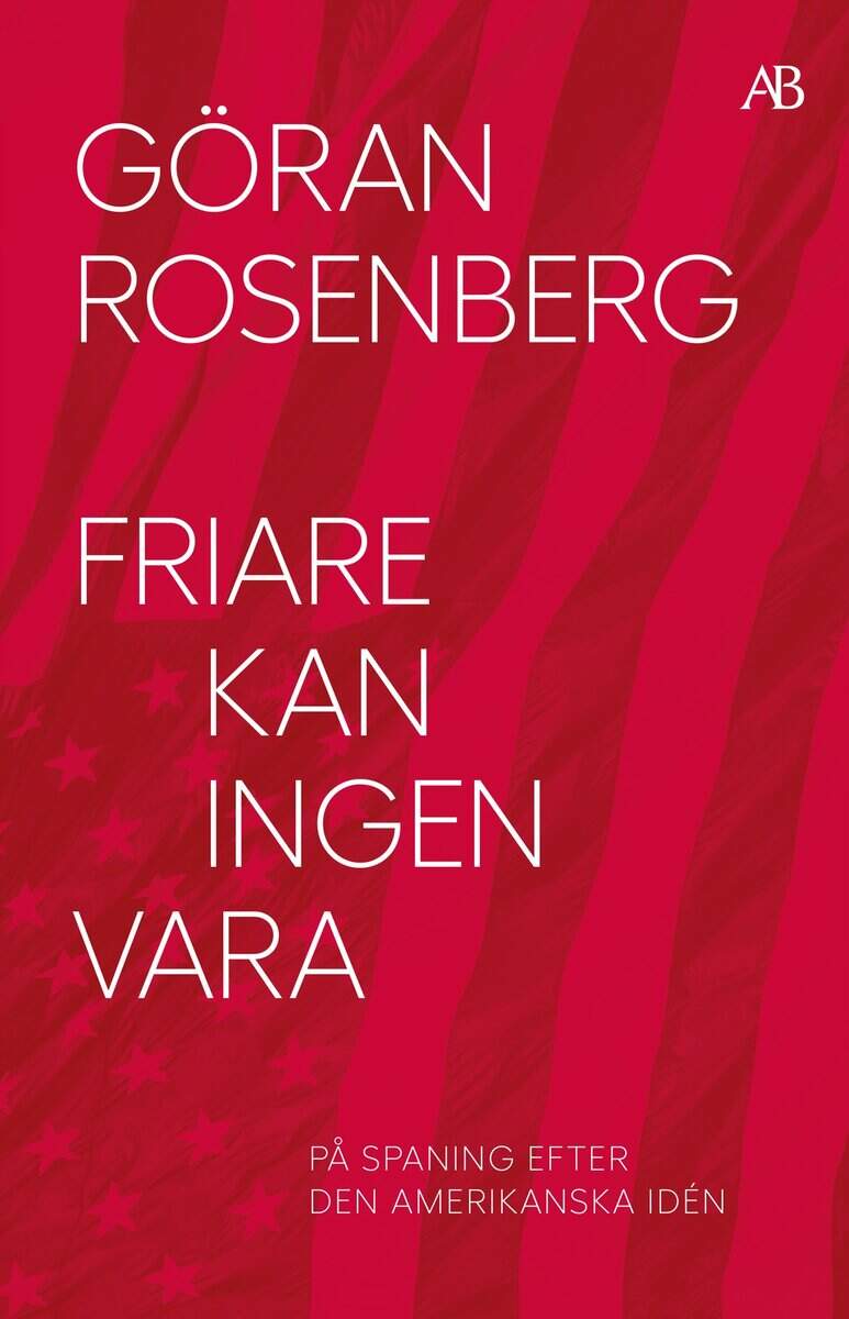 Göran Rosenberg : Friare kan ingen vara : på spaning efter den amerikanska idén