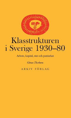 Göran Therborn : Klasstrukturen i Sverige 1930-1980 : arbete, kapital, stat och patriarkat
