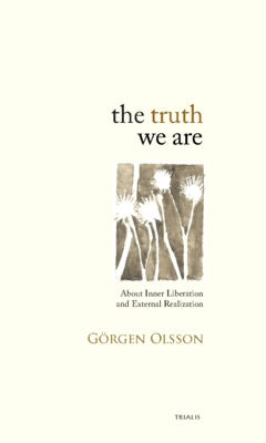 Görgen Olsson : The truth we are : about inner liberation and external realization