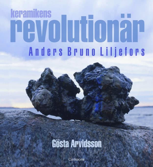 Gösta Arvidsson : Keramikens revolutionär : Anders Bruno Liljefors