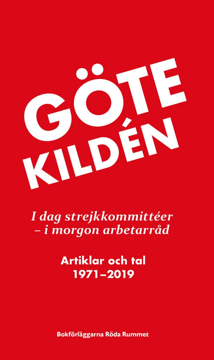 Göte Kildén : I dag strejkkommittéer - i morgon arbetarråd : artiklar och tal 1971-2019