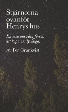 Grankvist Per : Stjärnorna ovanför Henrys hus : En essä om våra försök att köpa oss lyckliga