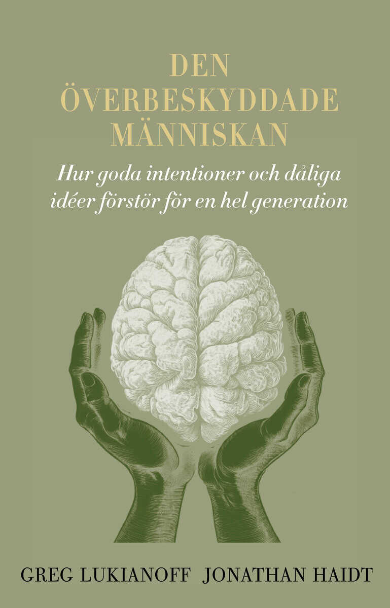 Lukianoff, Greg ; Haidt, Jonathan : Den överbeskyddade människan : hur goda intentioner och dåliga idéer förstör för en hel generation