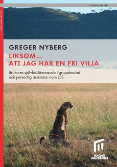 Greger Nyberg : Liksom... att jag har en fri vilja : brukares självbestämmande i gruppbostad  och personlig assistans inom LSS