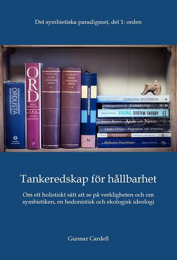 Gunnar Cardell : Det symbietiska paradigmet. Del 1, Orden : tankeredskap för hållbarhet - om ett holistiskt sätt att se på verkligheten och om symbietiken, en hedonistisk och ekologisk ideologi