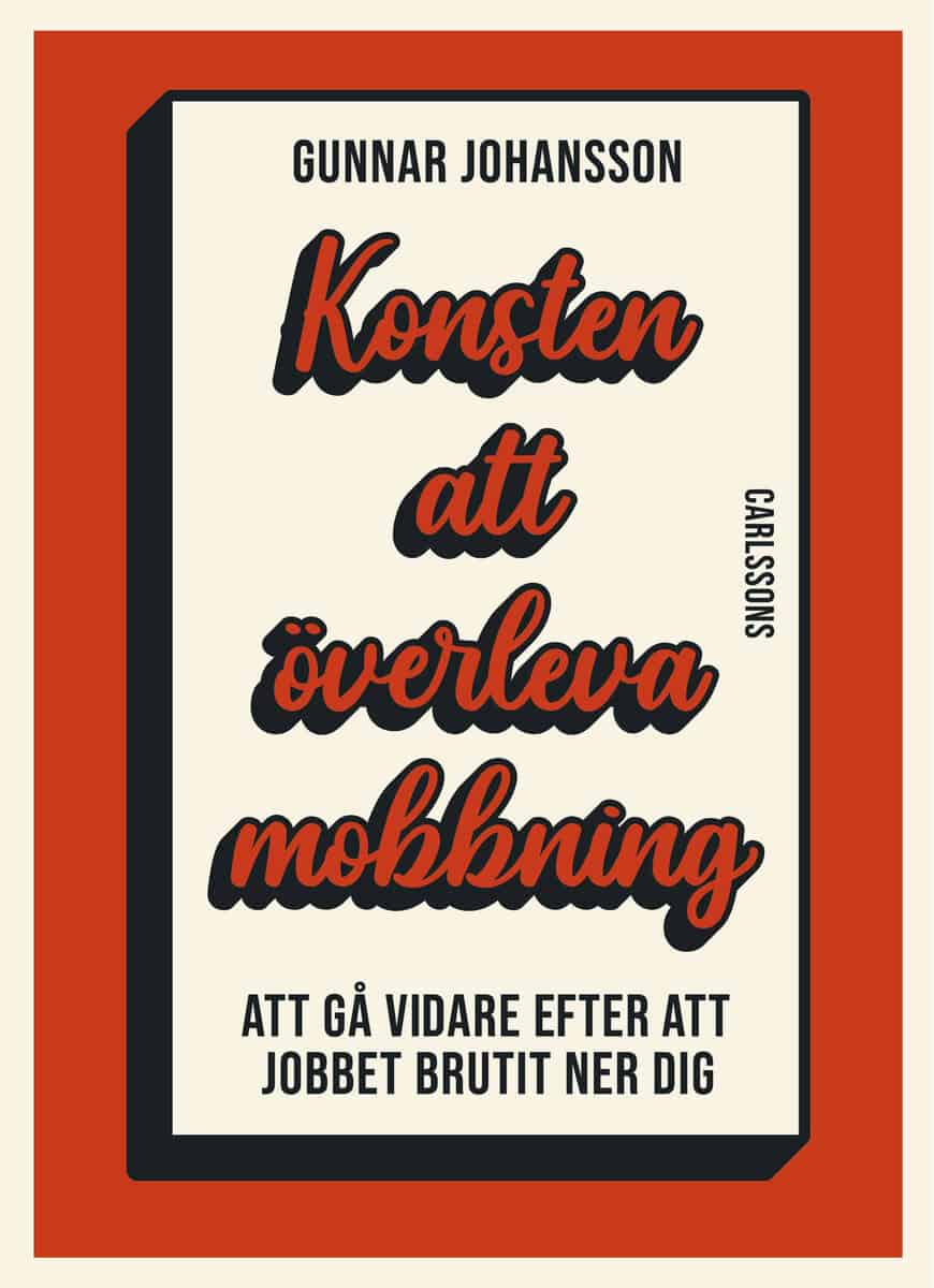 Gunnar Johansson : Konsten att överleva mobbning : att gå vidare när jobbet brutit ner dig 