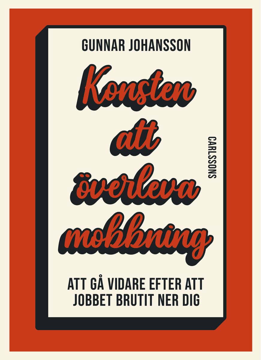 Gunnar Johansson : Konsten att överleva mobbning : att gå vidare när jobbet brutit ner dig 