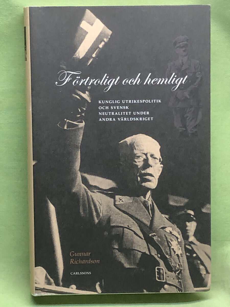 Gunnar Richardson : Förtroligt och hemligt - kunglig utrikespolitik och svensk neutralitet under andra världskriget