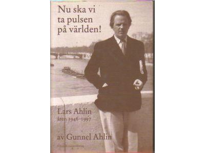 Gunnel Ahlin : Nu ska vi ta pulsen på världen!. Lars Ahlin åren 1946-1997