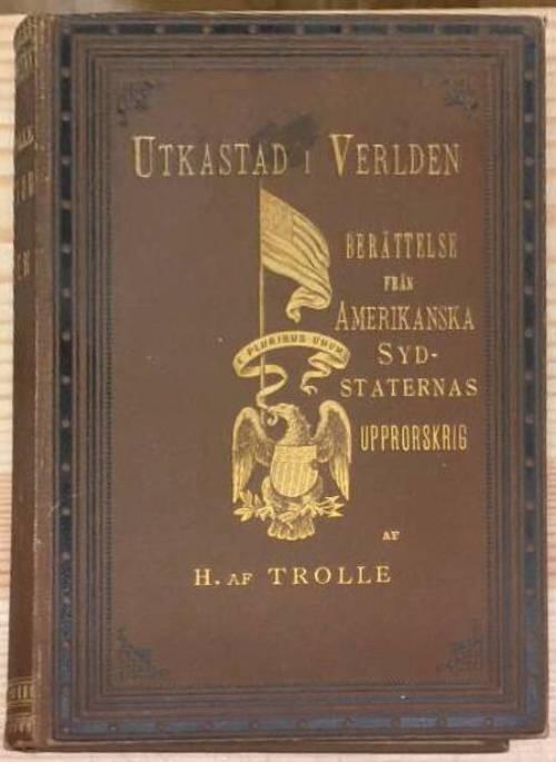 H af Trolle : Utkastad i verlden. Berättelse från amerikanska sydstaternas upprorskrig