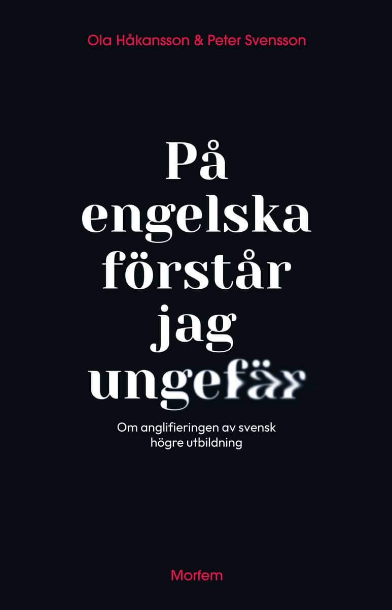 Håkansson, Ola ; Svensson, Peter : På engelska förstår jag ungefär : om anglifieringen av svensk högre utbildning