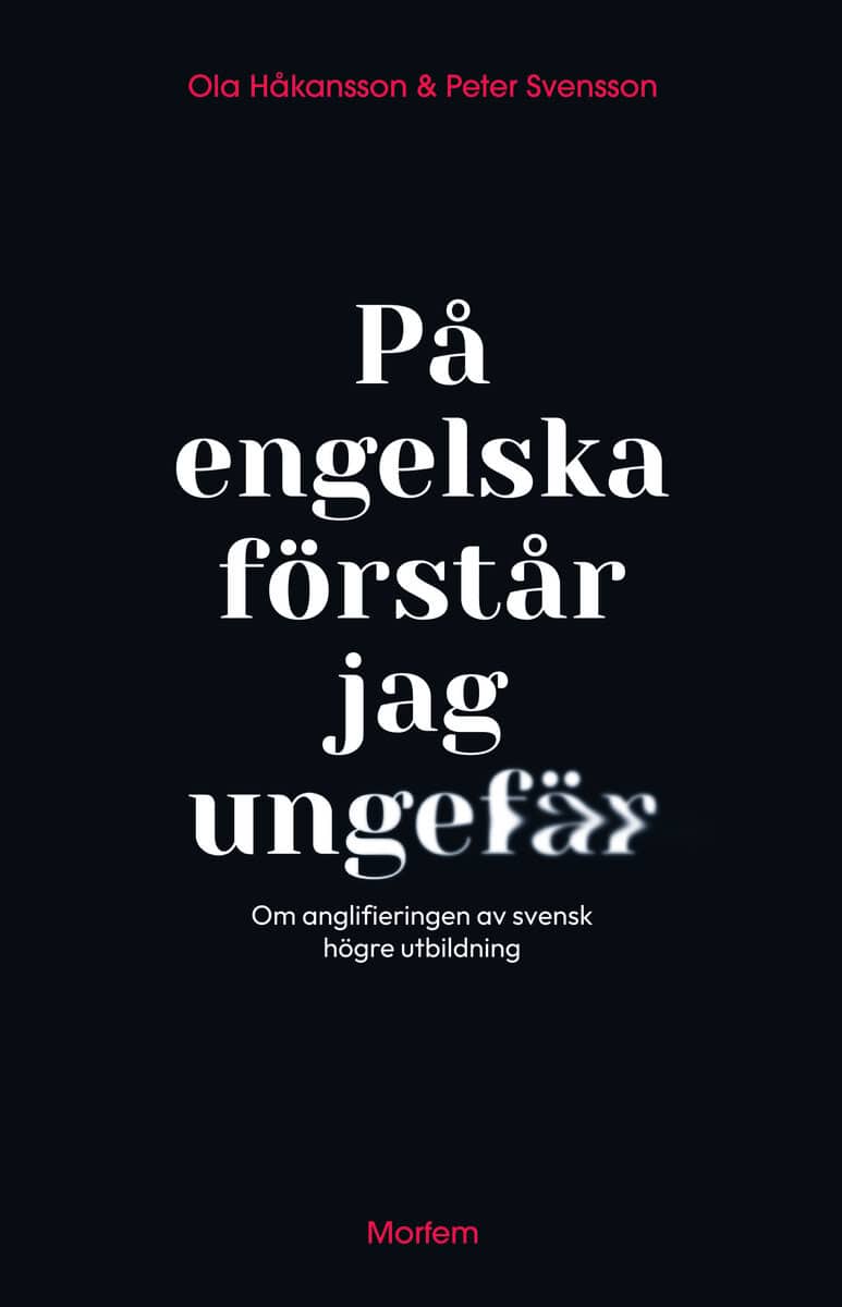 Håkansson, Ola ; Svensson, Peter : På engelska förstår jag ungefär : om anglifieringen av svensk högre utbildning