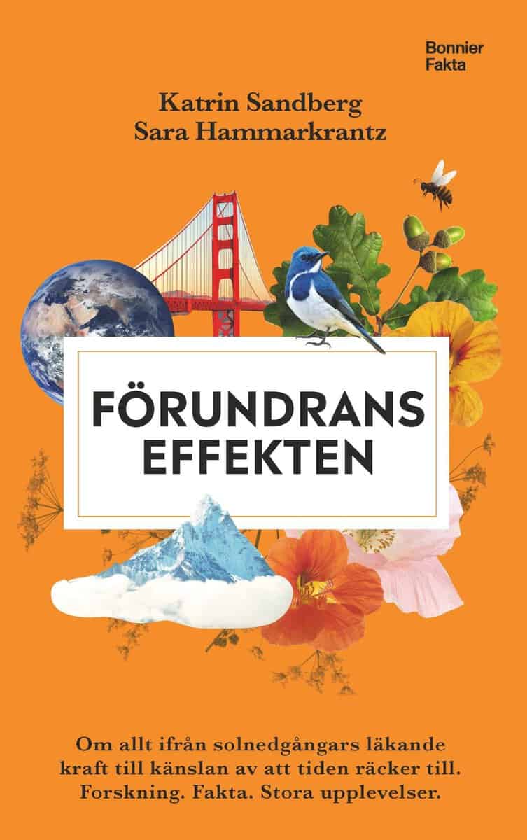Hammarkrantz, Sara ; Sandberg, Katrin : Förundranseffekten : om allt ifrån solnedgångars läkande kraft till känslan av att tiden räcker till - Forskning, fakta och stora upplevelser