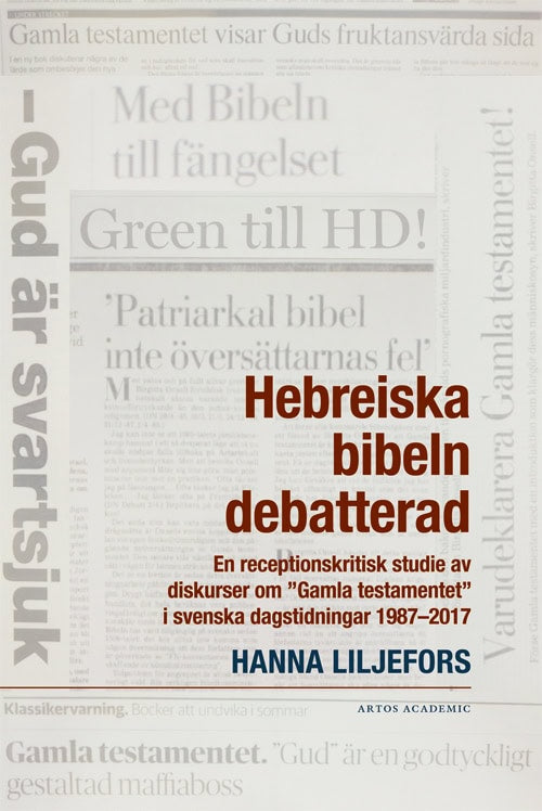 Hanna Liljefors : Hebreiska bibeln debatterad : en receptionskritisk studie av diskurser om 'Gamla testamentet' i svenska dagstidningar 1987-2017