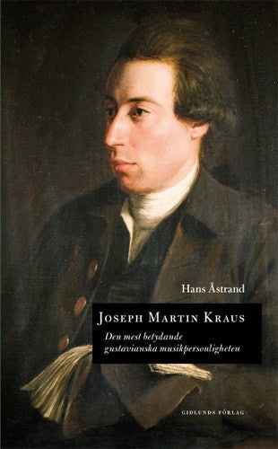 Hans Åstrand : Joseph Martin Kraus : den mest betydande gustavianska musikpersonligheten