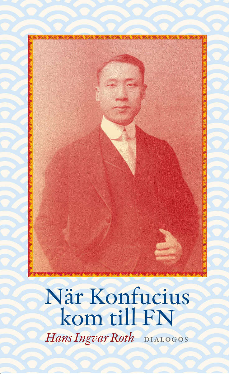 Hans Ingvar Roth : När Konfucius kom till FN : Peng Chun Chang och FN:s förklaring om de mänskliga rättigheterna