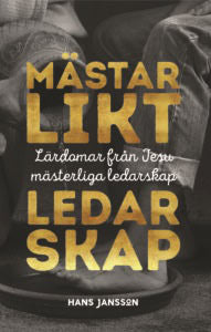 Hans Jansson : Mästarlikt ledarskap : lärdomar från Jesu mästerliga ledarskap
