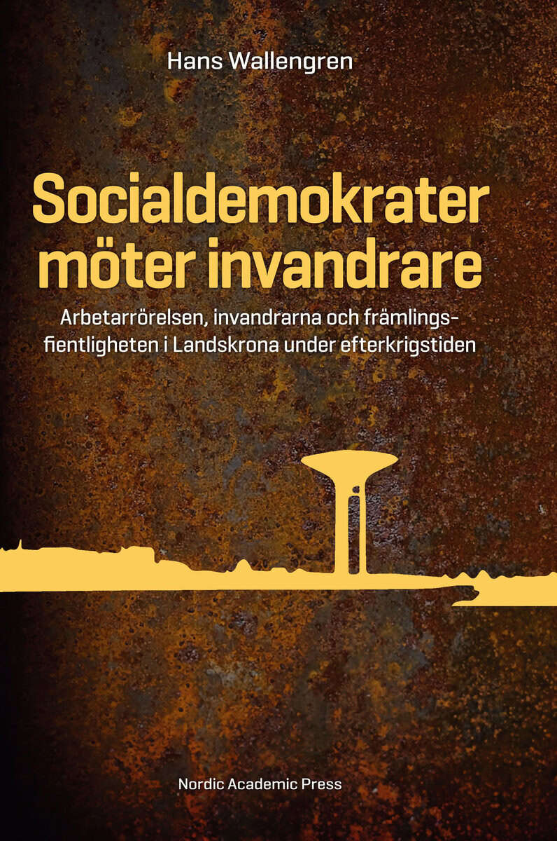 Hans Wallengren : Socialdemokrater möter invandrare : arbetarrörelsen, invandrarna och främlingsfientligheten i Landskrona under efterkrigstiden